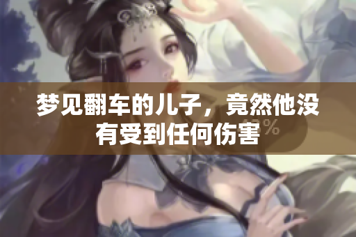 梦见翻车的儿子，竟然他没有受到任何伤害