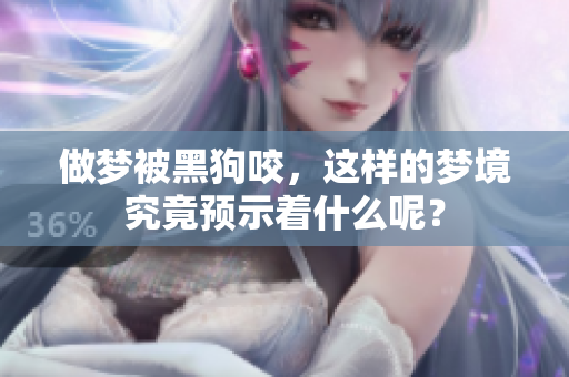 做梦被黑狗咬，这样的梦境究竟预示着什么呢？