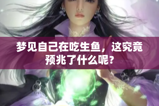 梦见自己在吃生鱼，这究竟预兆了什么呢？