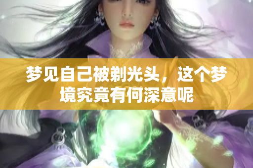 梦见自己被剃光头，这个梦境究竟有何深意呢