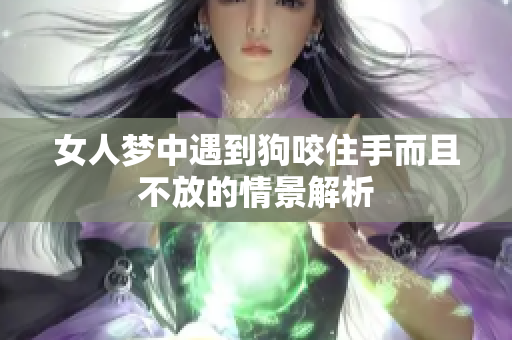 女人梦中遇到狗咬住手而且不放的情景解析