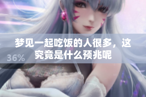 梦见一起吃饭的人很多，这究竟是什么预兆呢