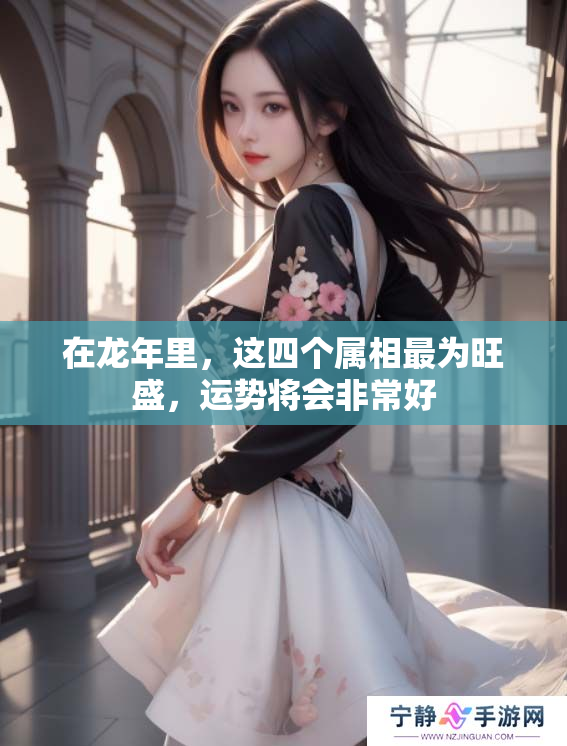 在龙年里，这四个属相最为旺盛，运势将会非常好