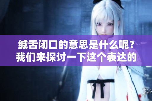 缄舌闭口的意思是什么呢？我们来探讨一下这个表达的含义。