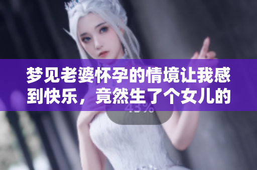梦见老婆怀孕的情境让我感到快乐，竟然生了个女儿的美好梦境