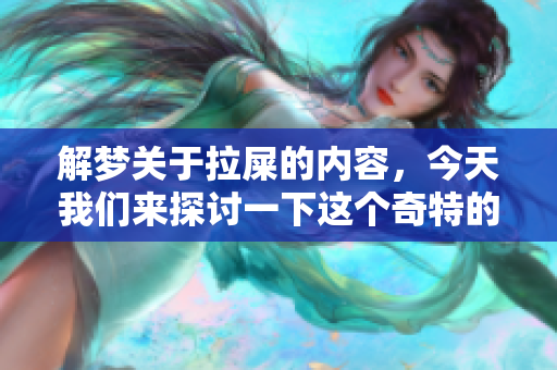 解梦关于拉屎的内容，今天我们来探讨一下这个奇特的梦境。