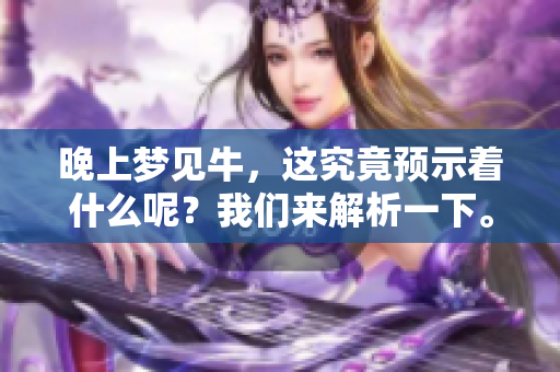 晚上梦见牛，这究竟预示着什么呢？我们来解析一下。