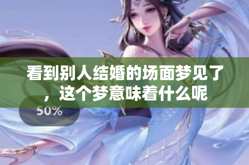 看到别人结婚的场面梦见了，这个梦意味着什么呢