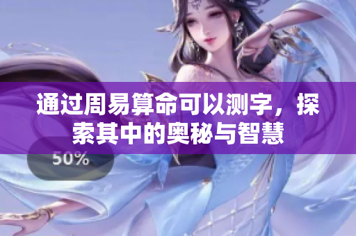 通过周易算命可以测字，探索其中的奥秘与智慧