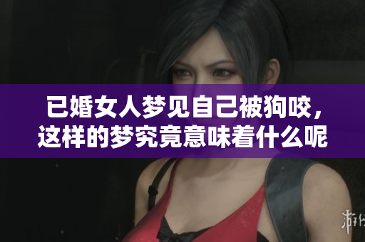 已婚女人梦见自己被狗咬，这样的梦究竟意味着什么呢