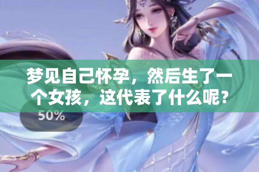 梦见自己怀孕，然后生了一个女孩，这代表了什么呢？