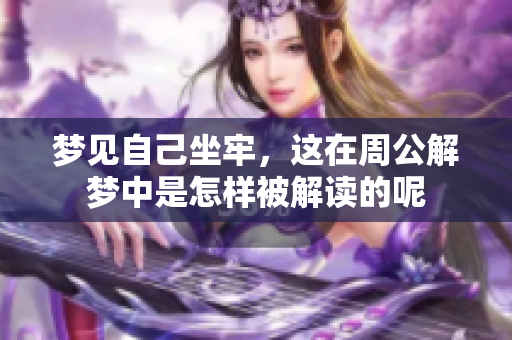 梦见自己坐牢，这在周公解梦中是怎样被解读的呢