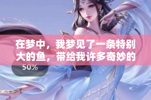在梦中，我梦见了一条特别大的鱼，带给我许多奇妙的感受。
