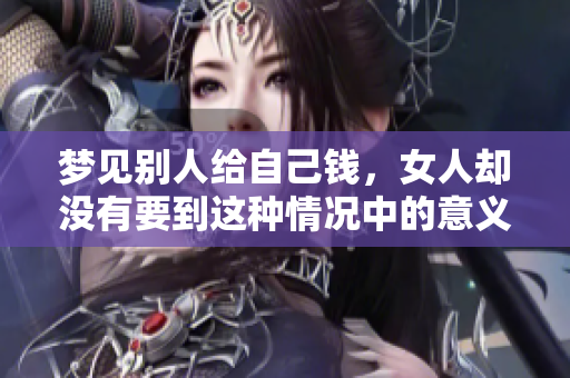 梦见别人给自己钱，女人却没有要到这种情况中的意义是什么呢