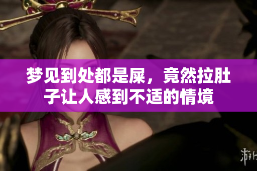 梦见到处都是屎，竟然拉肚子让人感到不适的情境