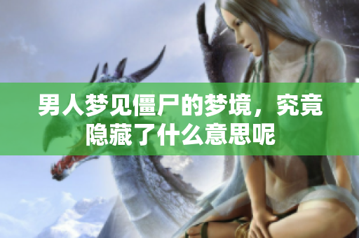 男人梦见僵尸的梦境，究竟隐藏了什么意思呢
