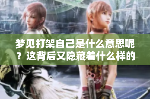 梦见打架自己是什么意思呢？这背后又隐藏着什么样的寓意呢