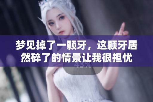 梦见掉了一颗牙，这颗牙居然碎了的情景让我很担忧