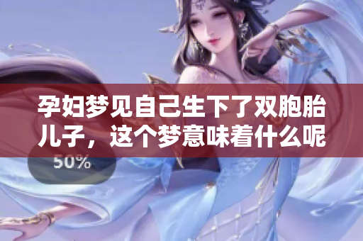 孕妇梦见自己生下了双胞胎儿子，这个梦意味着什么呢？