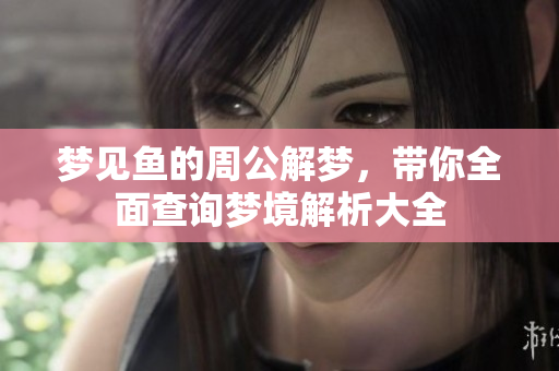 梦见鱼的周公解梦，带你全面查询梦境解析大全
