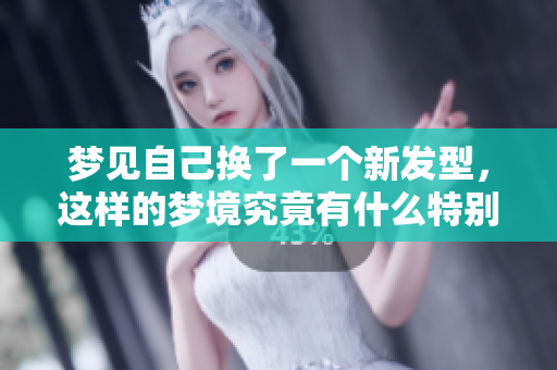 梦见自己换了一个新发型，这样的梦境究竟有什么特别的寓意呢