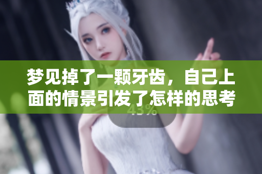梦见掉了一颗牙齿，自己上面的情景引发了怎样的思考呢