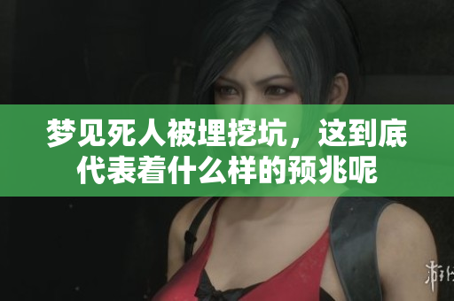 梦见死人被埋挖坑，这到底代表着什么样的预兆呢