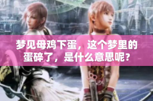 梦见母鸡下蛋，这个梦里的蛋碎了，是什么意思呢？