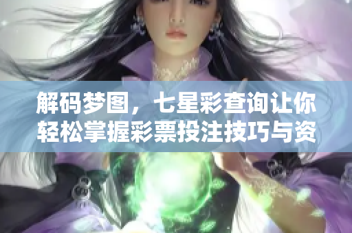 解码梦图，七星彩查询让你轻松掌握**投注技巧与资讯