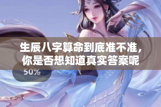 生辰八字算命到底准不准，你是否想知道真实答案呢