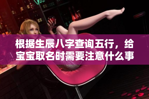 根据生辰八字查询五行，给宝宝取名时需要注意什么事项
