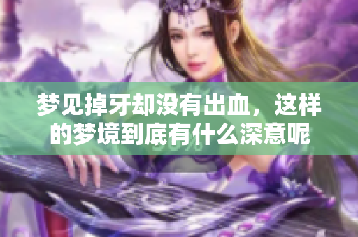 梦见掉牙却没有出血，这样的梦境到底有什么深意呢