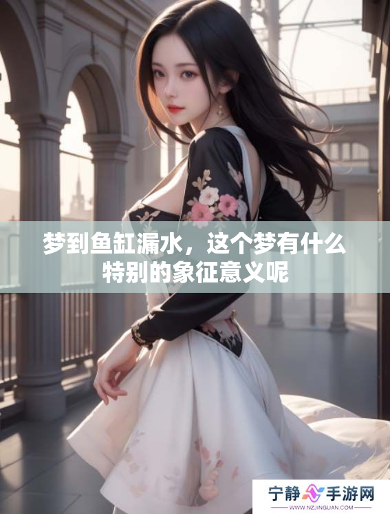 梦到鱼缸漏水，这个梦有什么特别的象征意义呢