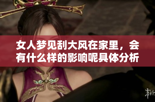女人梦见刮大风在家里，会有什么样的影响呢具体分析一下吧