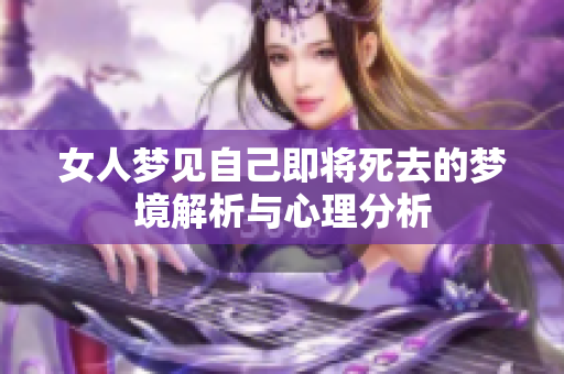女人梦见自己即将死去的梦境解析与心理分析