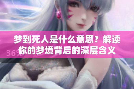 梦到死人是什么意思？解读你的梦境背后的深层含义