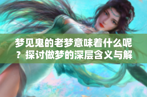 梦见鬼的老梦意味着什么呢？探讨做梦的深层含义与解读。