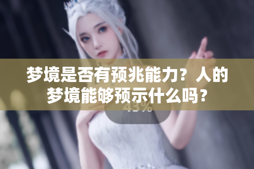 梦境是否有预兆能力？人的梦境能够预示什么吗？