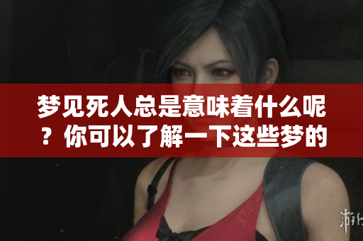 梦见死人总是意味着什么呢？你可以了解一下这些梦的深层含义。
