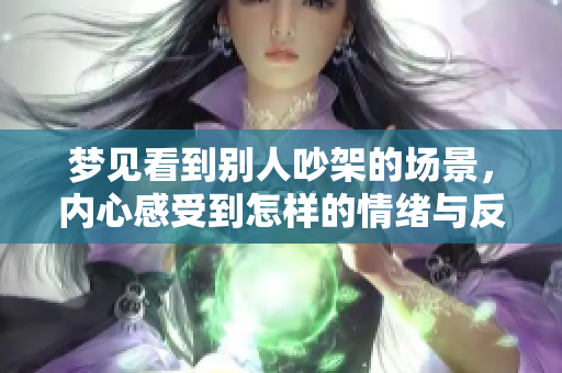梦见看到别人吵架的场景，内心感受到怎样的情绪与反应呢