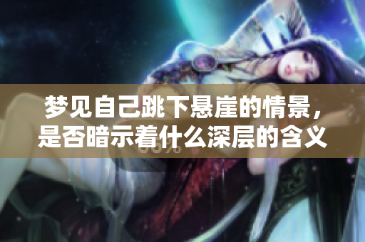 梦见自己跳下悬崖的情景，是否暗示着什么深层的含义呢