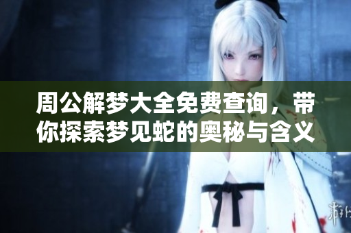 周公解梦大全免费查询，带你探索梦见蛇的奥秘与含义