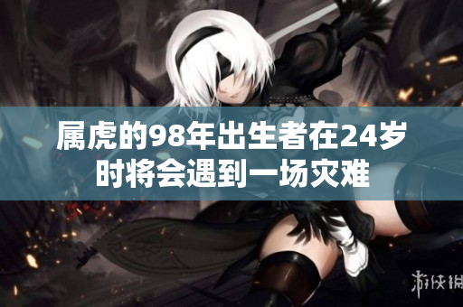 属虎的98年出生者在24岁时将会遇到一场灾难
