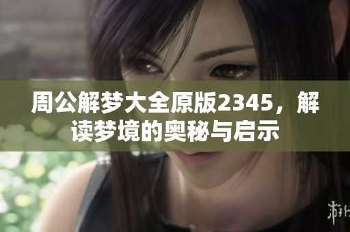 周公解梦大全原版2345，解读梦境的奥秘与启示