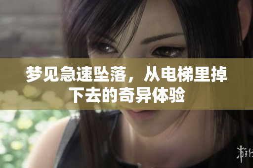梦见急速坠落，从电梯里掉下去的奇异体验