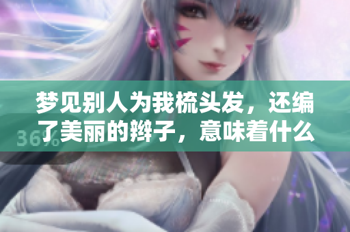 梦见别人为我梳头发，还编了美丽的辫子，意味着什么呢