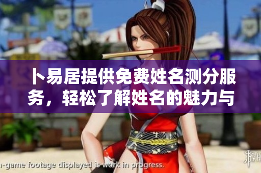卜易居提供免费姓名测分服务，轻松了解姓名的魅力与含义