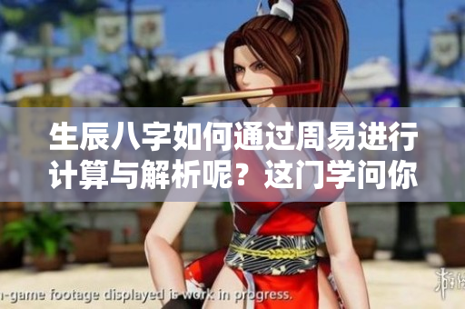 生辰八字如何通过周易进行计算与解析呢？这门学问你了解多少呢？