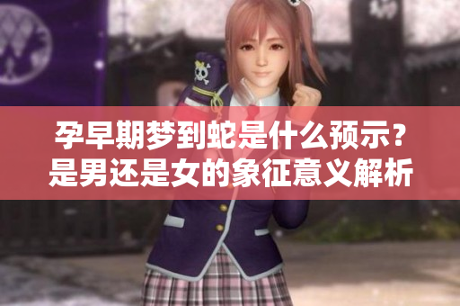 孕早期梦到蛇是什么预示？是男还是女的象征意义解析