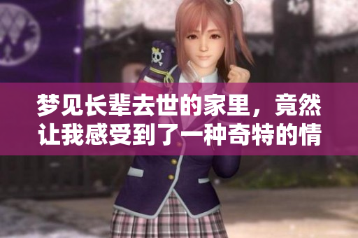 梦见长辈去世的家里，竟然让我感受到了一种奇特的情感